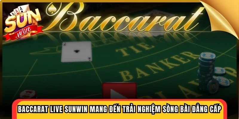 Baccarat live Sunwin mang đến trải nghiệm sòng bài trực tuyến đẳng cấp