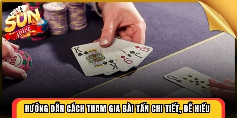 Hướng dẫn cách tham gia bài tấn chi tiết, dễ hiểu cho bạn mới