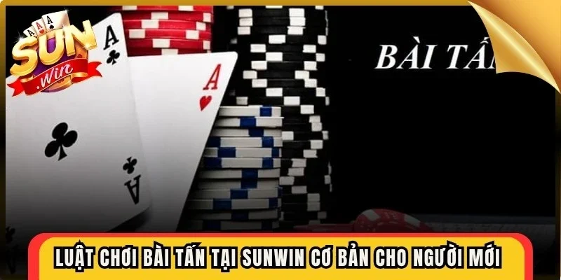 Luật chơi bài tấn tại Sunwin cơ bản cho người mới dễ dàng nắm bắt