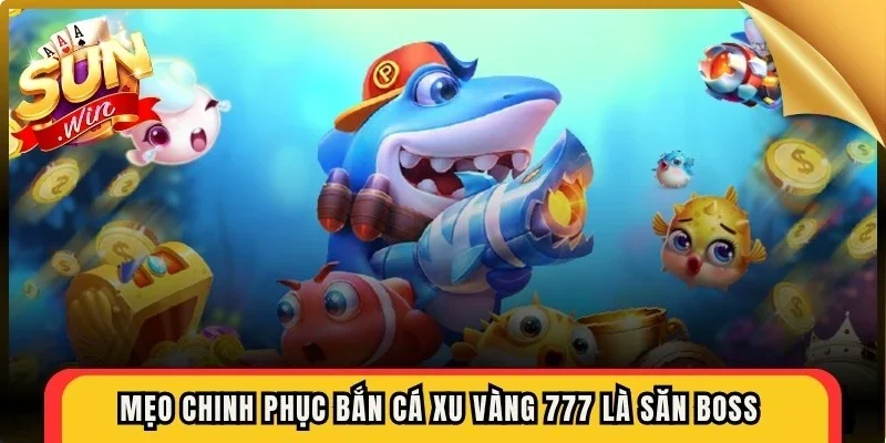 Mẹo chinh phục bắn cá xu vàng 777 là săn boss nhận thưởng khủng
