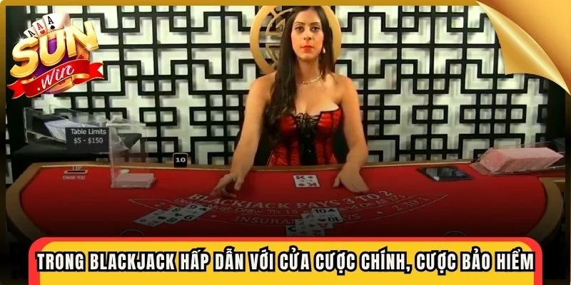Trong blackjack hấp dẫn với cửa cược chính, cược bảo hiểm, cược đôi