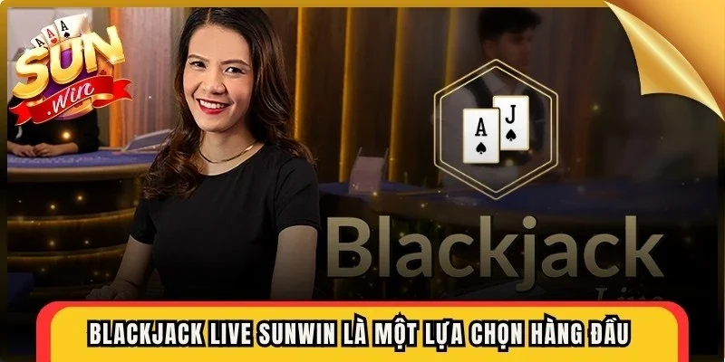 Blackjack live Sunwin là một lựa chọn hàng đầu cho anh em mê thử thách