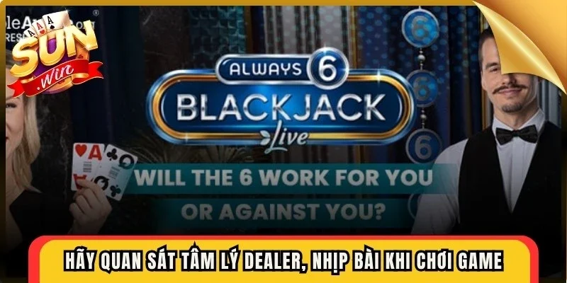 Hãy quan sát tâm lý Dealer, nhịp bài khi chơi game để nhanh thắng lớn