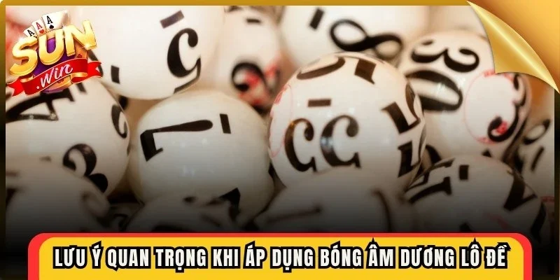 Lưu ý quan trọng khi áp dụng bóng âm dương lô đề