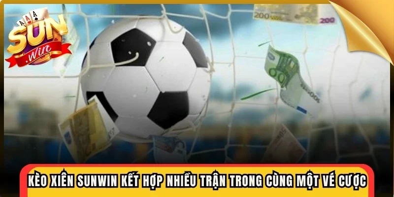 Kèo xiên sunwin giúp kết hợp nhiều trận đấu trong cùng một vé cược