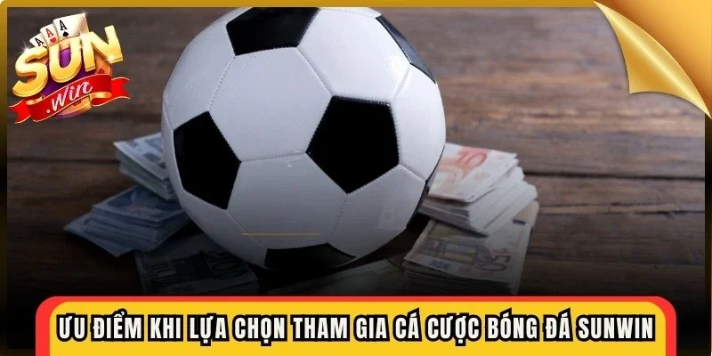 Ưu điểm khi lựa chọn tham gia cá cược bóng đá Sunwin