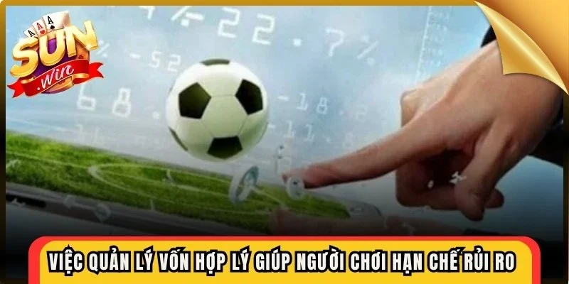 Việc quản lý vốn hợp lý giúp người chơi hạn chế rủi ro khi tham gia đặt cược
