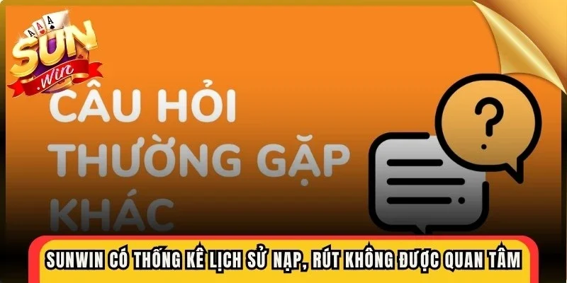 Sunwin có thống kê lịch sử nạp, rút không rất được quan tâm