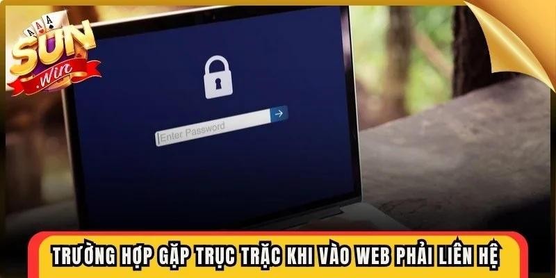 Trường hợp gặp trục trặc khi vào web phải liên hệ để được hỗ trợ