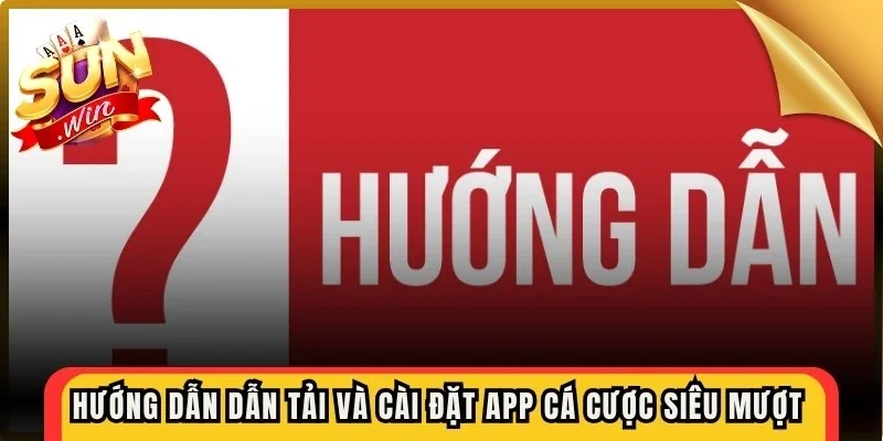 Hướng dẫn dẫn tải và cài đặt app cá cược siêu mượt cho bet thủ