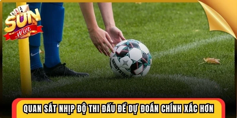 Quan sát nhịp độ thi đấu để dự đoán chính xác hơn lựa chọn tài hoặc xỉu