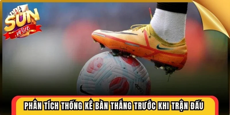 Phân tích thống kê bàn thắng trước khi trận đấu diễn ra chính thức
