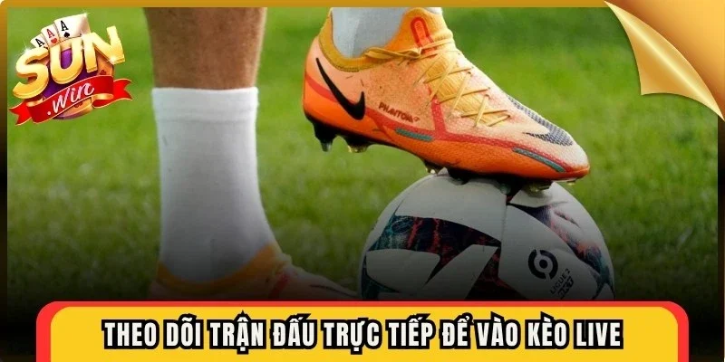 Theo dõi trận đấu trực tiếp để vào kèo live