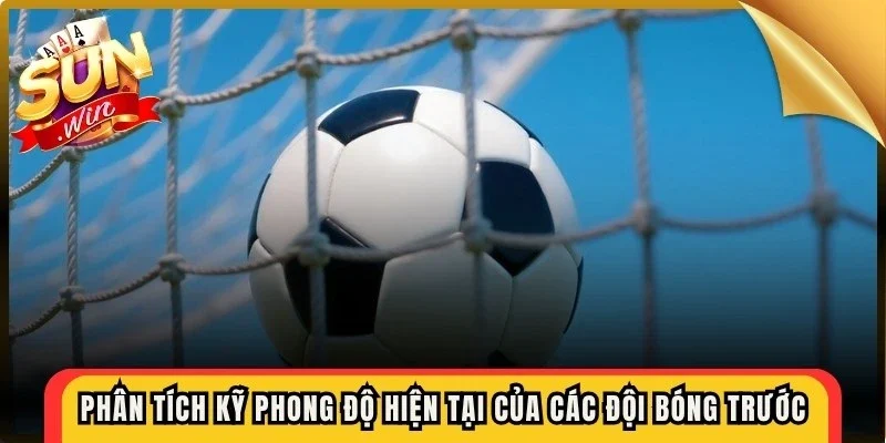 Phân tích kỹ phong độ hiện tại của các đội bóng trước khi đưa ra lựa chọn