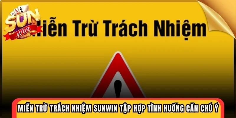 Miễn trừ trách nhiệm Sunwin tập hợp những tình huống cần chú ý