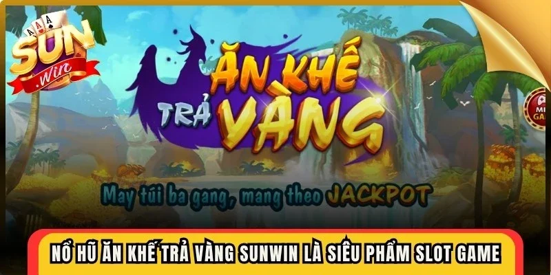 Nổ hũ ăn khế trả vàng Sunwin là siêu phẩm slot game được săn đón hiện nay
