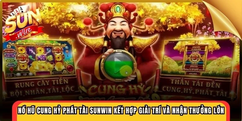 Nổ hũ cung hỷ phát tài Sunwin kết hợp yếu tố giải trí và cơ hội nhận thưởng lớn