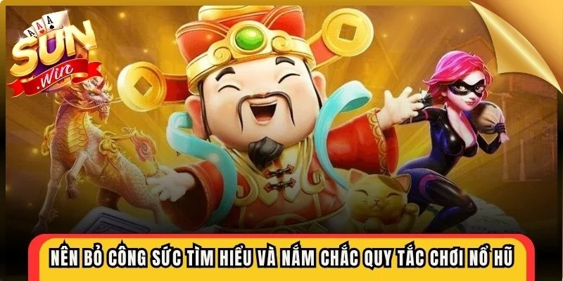 Nên bỏ công sức tìm hiểu và nắm chắc quy tắc chơi nổ hũ