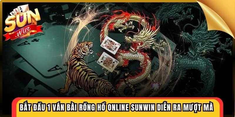 Bắt đầu 1 ván bài rồng hổ online Sunwin diễn ra mượt mà và đơn giản