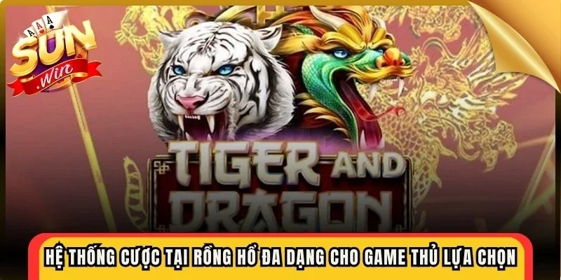 Hệ thống cược tại rồng hổ rất đa dạng cho game thủ lựa chọn 