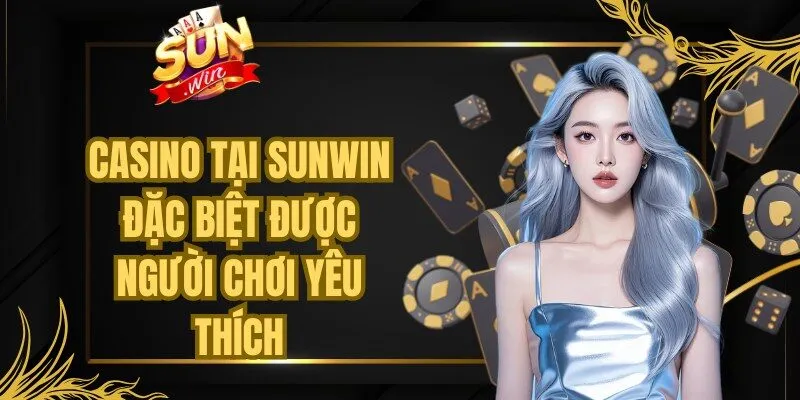 Casino tại Sunwin đặc biệt được người chơi yêu thích hàng ngày