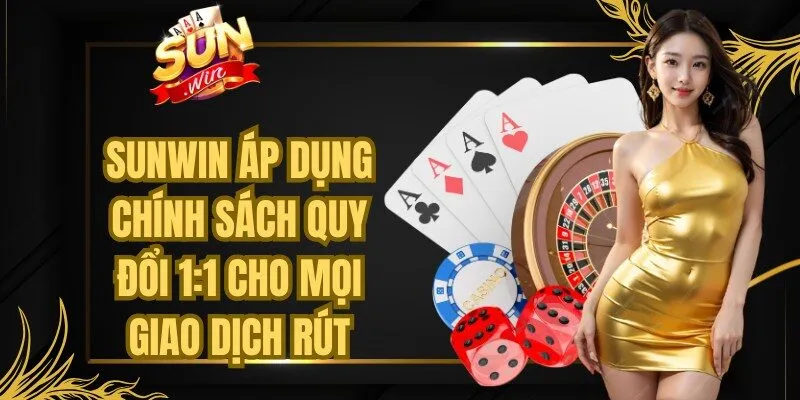 Sunwin áp dụng chính sách quy đổi 1:1 cho mọi giao dịch rút