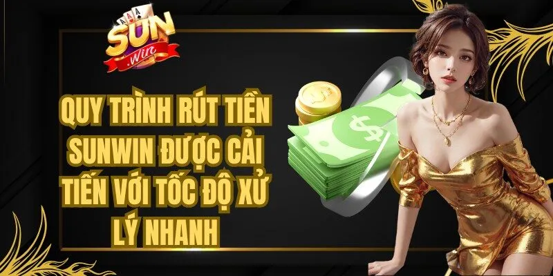 Quy trình rút tiền Sunwin đã được cải tiến với tốc độ xử lý nhanh