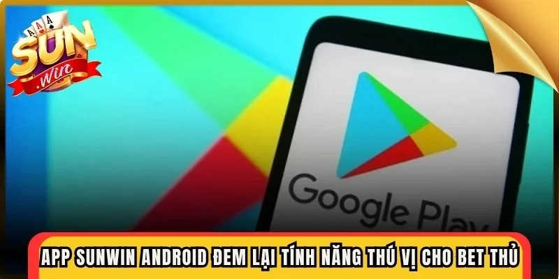 App Sunwin Android đem lại nhiều tính năng thú vị cho bet thủ