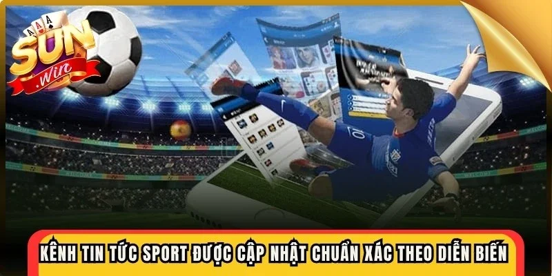 Kênh tin tức sport được cập nhật chuẩn xác theo diễn biến thực