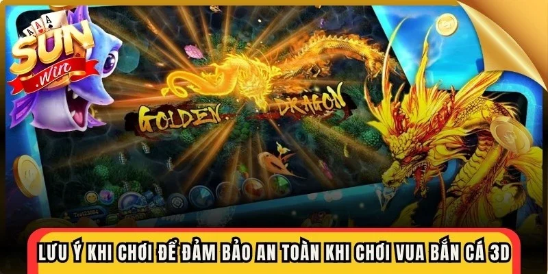 Lưu ý khi chơi để đảm bảo an toàn khi chơi vua bắn cá 3d tại Sunwin